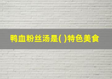 鸭血粉丝汤是( )特色美食